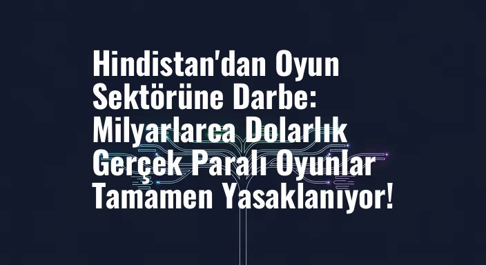 Hindistan'dan Oyun Sektörüne Darbe: Milyarlarca Dolarlık Gerçek Paralı Oyunlar Tamamen Yasaklanıyor!