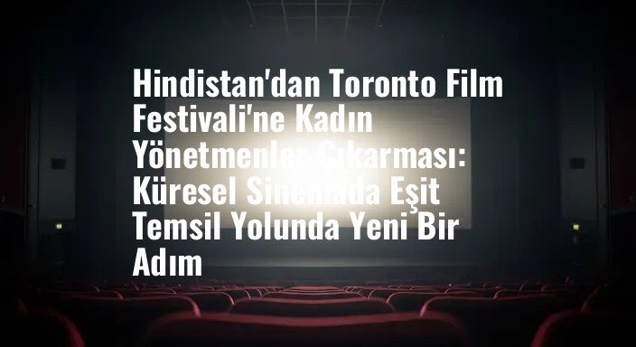 Hindistan'dan Toronto Film Festivali'ne Kadın Yönetmenler Çıkarması: Küresel Sinemada Eşit Temsil Yolunda Yeni Bir Adım