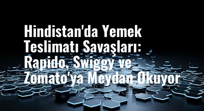 Hindistan'da Yemek Teslimatı Savaşları: Rapido, Swiggy ve Zomato'ya Meydan Okuyor