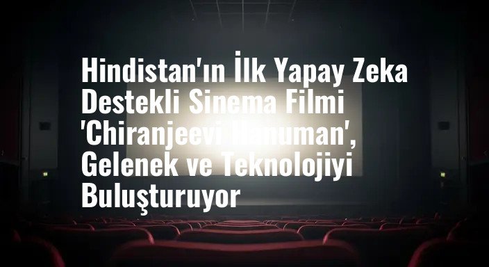 Hindistan'ın İlk Yapay Zeka Destekli Sinema Filmi 'Chiranjeevi Hanuman', Gelenek ve Teknolojiyi Buluşturuyor