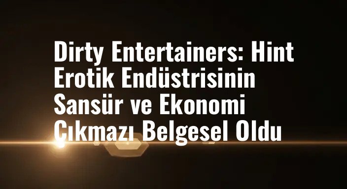 Dirty Entertainers: Hint Erotik Endüstrisinin Sansür ve Ekonomi Çıkmazı Belgesel Oldu