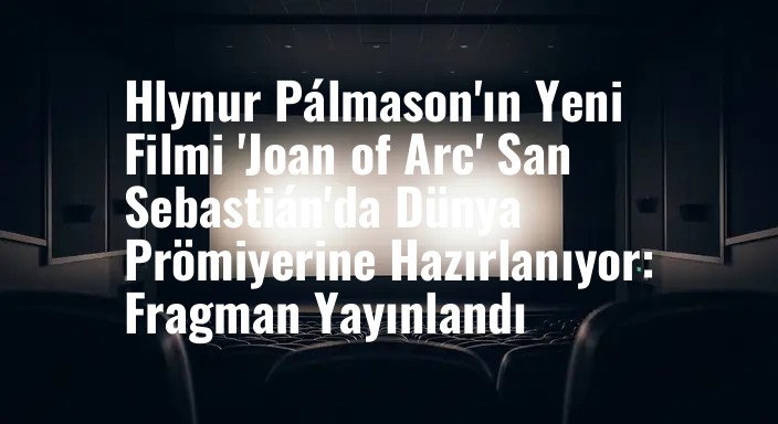 Hlynur Pálmason'ın Yeni Filmi 'Joan of Arc' San Sebastián'da Dünya Prömiyerine Hazırlanıyor: Fragman Yayınlandı