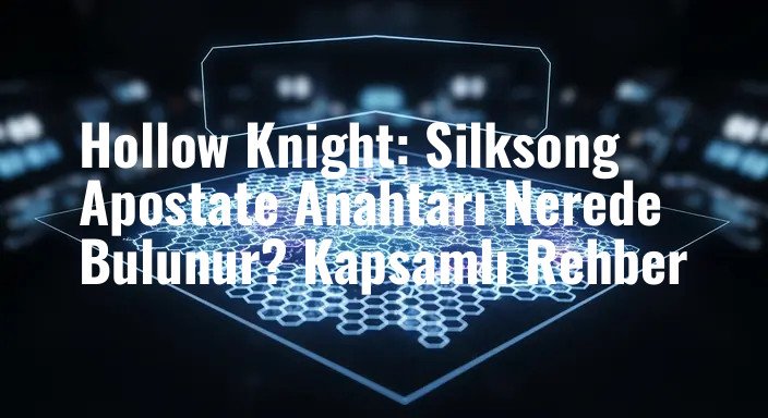 Hollow Knight: Silksong Apostate Anahtarı Nerede Bulunur? Kapsamlı Rehber