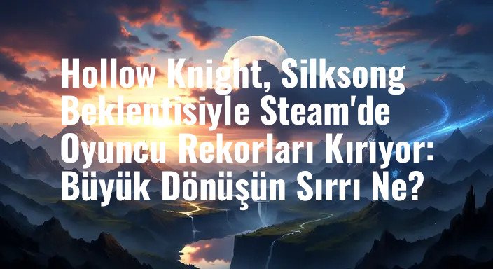 Hollow Knight, Silksong Beklentisiyle Steam'de Oyuncu Rekorları Kırıyor: Büyük Dönüşün Sırrı Ne?