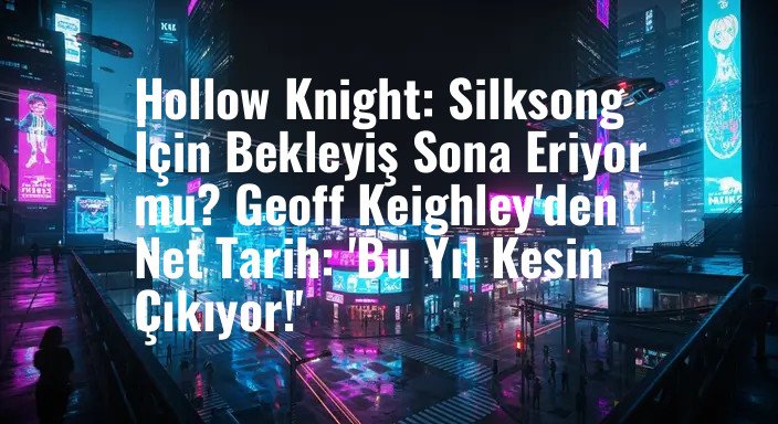 Hollow Knight: Silksong İçin Bekleyiş Sona Eriyor mu? Geoff Keighley'den Net Tarih: 'Bu Yıl Kesin Çıkıyor!'
