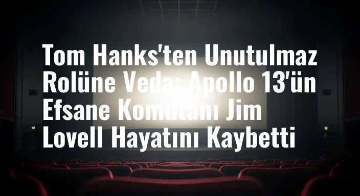 Tom Hanks'ten Unutulmaz Rolüne Veda: Apollo 13'ün Efsane Komutanı Jim Lovell Hayatını Kaybetti