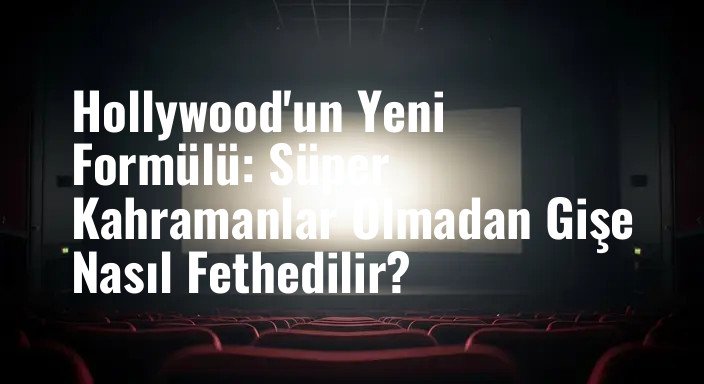 Hollywood'un Yeni Formülü: Süper Kahramanlar Olmadan Gişe Nasıl Fethedilir?
