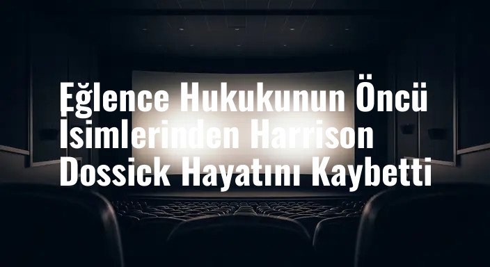 Eğlence Hukukunun Öncü İsimlerinden Harrison Dossick Hayatını Kaybetti