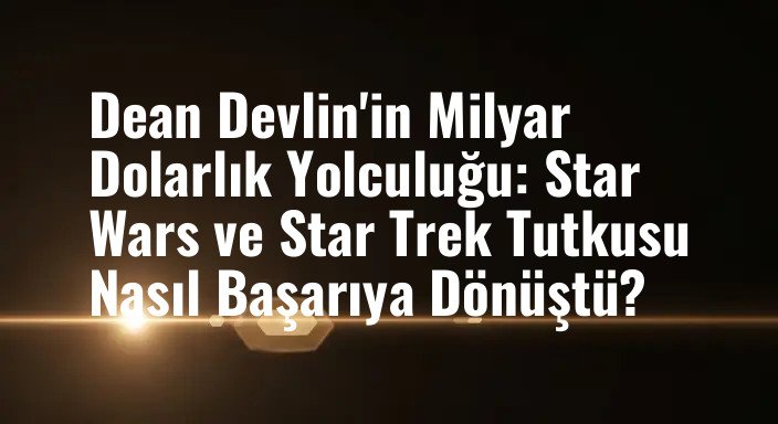 Dean Devlin'in Milyar Dolarlık Yolculuğu: Star Wars ve Star Trek Tutkusu Nasıl Başarıya Dönüştü?
