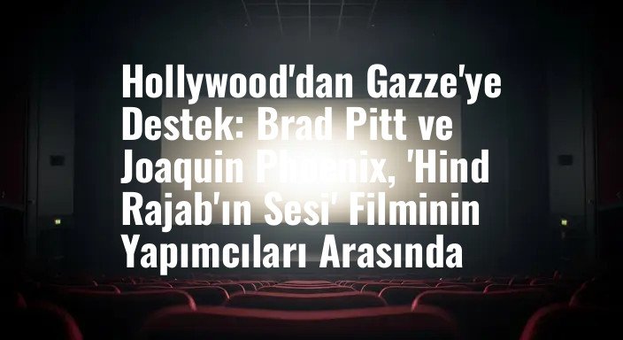 Hollywood'dan Gazze'ye Destek: Brad Pitt ve Joaquin Phoenix, 'Hind Rajab'ın Sesi' Filminin Yapımcıları Arasında