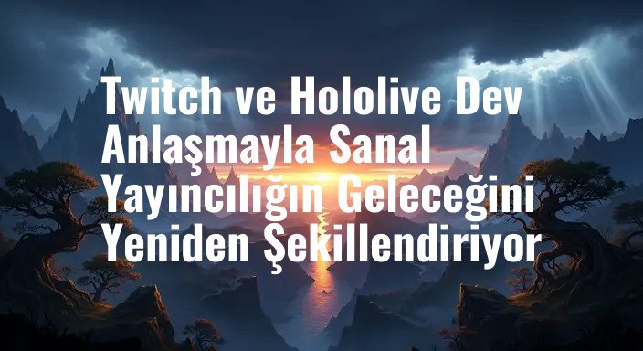 Twitch ve Hololive Dev Anlaşmayla Sanal Yayıncılığın Geleceğini Yeniden Şekillendiriyor