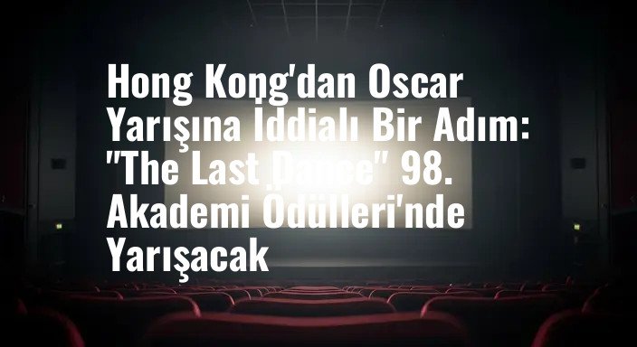 Hong Kong'dan Oscar Yarışına İddialı Bir Adım: "The Last Dance" 98. Akademi Ödülleri'nde Yarışacak