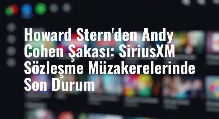 Howard Stern'den Andy Cohen Şakası: SiriusXM Sözleşme Müzakerelerinde Son Durum