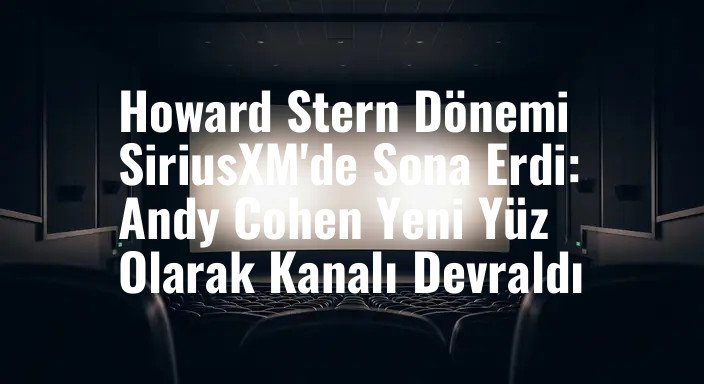 Howard Stern Dönemi SiriusXM'de Sona Erdi: Andy Cohen Yeni Yüz Olarak Kanalı Devraldı