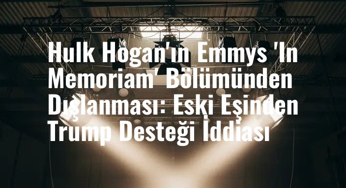 Hulk Hogan'ın Emmys 'In Memoriam' Bölümünden Dışlanması: Eski Eşinden Trump Desteği İddiası