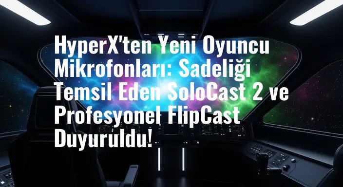 HyperX'ten Yeni Oyuncu Mikrofonları: Sadeliği Temsil Eden SoloCast 2 ve Profesyonel FlipCast Duyuruldu!