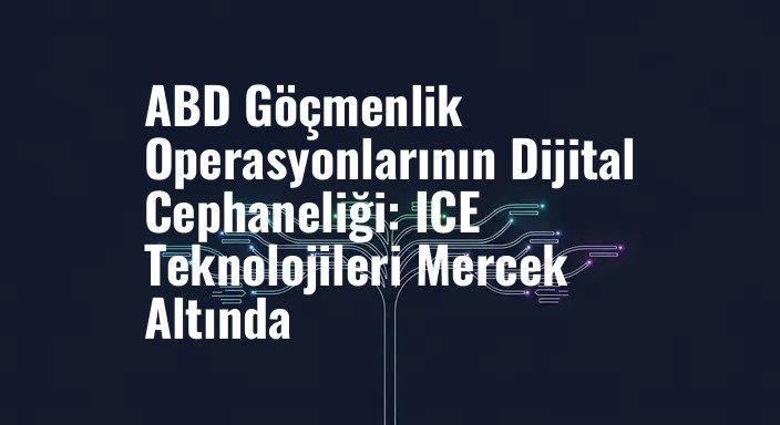 ABD Göçmenlik Operasyonlarının Dijital Cephaneliği: ICE Teknolojileri Mercek Altında