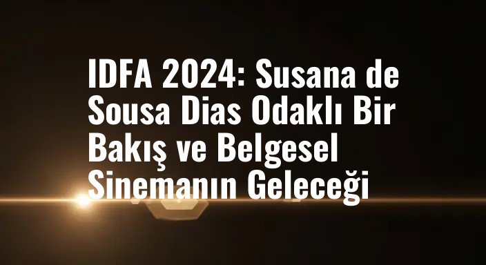 IDFA 2024: Susana de Sousa Dias Odaklı Bir Bakış ve Belgesel Sinemanın Geleceği