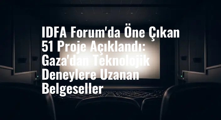 IDFA Forum'da Öne Çıkan 51 Proje Açıklandı: Gaza'dan Teknolojik Deneylere Uzanan Belgeseller
