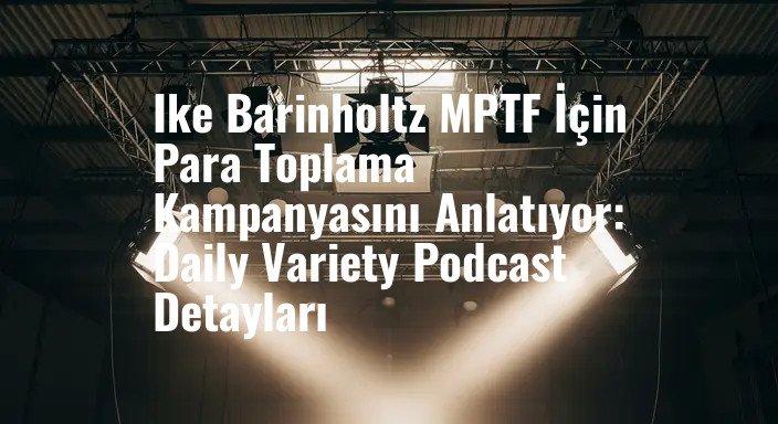 Ike Barinholtz MPTF İçin Para Toplama Kampanyasını Anlatıyor: Daily Variety Podcast Detayları