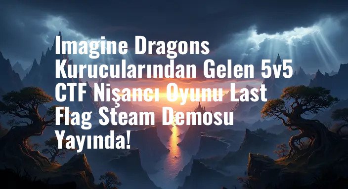 Imagine Dragons Kurucularından Gelen 5v5 CTF Nişancı Oyunu Last Flag Steam Demosu Yayında!