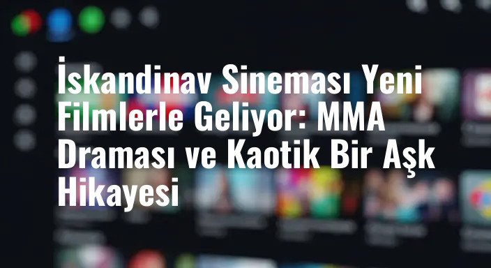 İskandinav Sineması Yeni Filmlerle Geliyor: MMA Draması ve Kaotik Bir Aşk Hikayesi