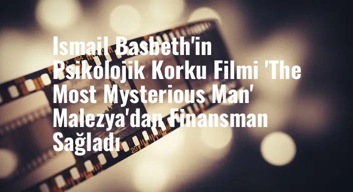 Ismail Basbeth'in Psikolojik Korku Filmi 'The Most Mysterious Man' Malezya'dan Finansman Sağladı