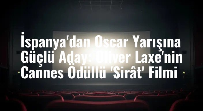 İspanya'dan Oscar Yarışına Güçlü Aday: Oliver Laxe'nin Cannes Ödüllü 'Sirât' Filmi