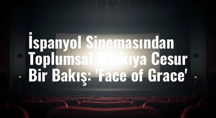 İspanyol Sinemasından Toplumsal Baskıya Cesur Bir Bakış: 'Face of Grace'
