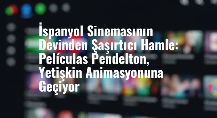 İspanyol Sinemasının Devinden Şaşırtıcı Hamle: Películas Pendelton, Yetişkin Animasyonuna Geçiyor