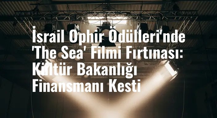 İsrail Ophir Ödülleri'nde 'The Sea' Filmi Fırtınası: Kültür Bakanlığı Finansmanı Kesti
