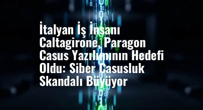 İtalyan İş İnsanı Caltagirone, Paragon Casus Yazılımının Hedefi Oldu: Siber Casusluk Skandalı Büyüyor