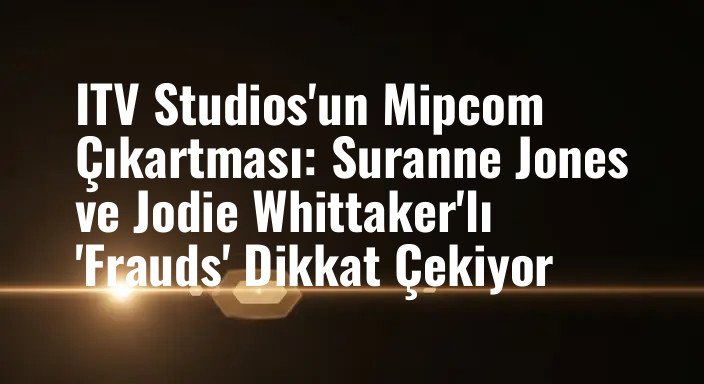 ITV Studios'un Mipcom Çıkartması: Suranne Jones ve Jodie Whittaker'lı 'Frauds' Dikkat Çekiyor