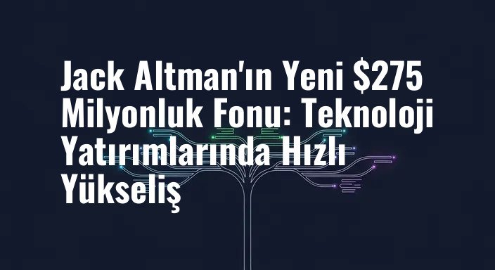 Jack Altman'ın Yeni $275 Milyonluk Fonu: Teknoloji Yatırımlarında Hızlı Yükseliş