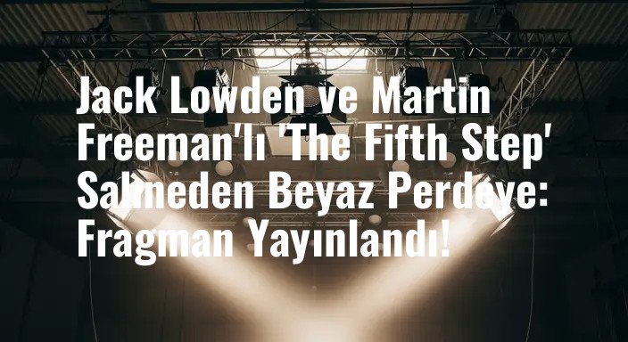 Jack Lowden ve Martin Freeman'lı 'The Fifth Step' Sahneden Beyaz Perdeye: Fragman Yayınlandı!