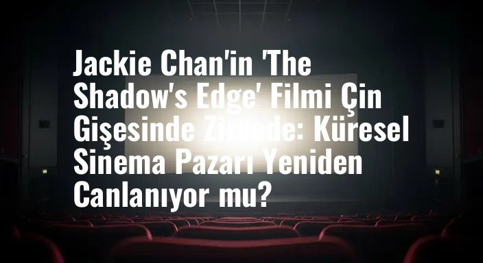 Jackie Chan'in 'The Shadow's Edge' Filmi Çin Gişesinde Zirvede: Küresel Sinema Pazarı Yeniden Canlanıyor mu?