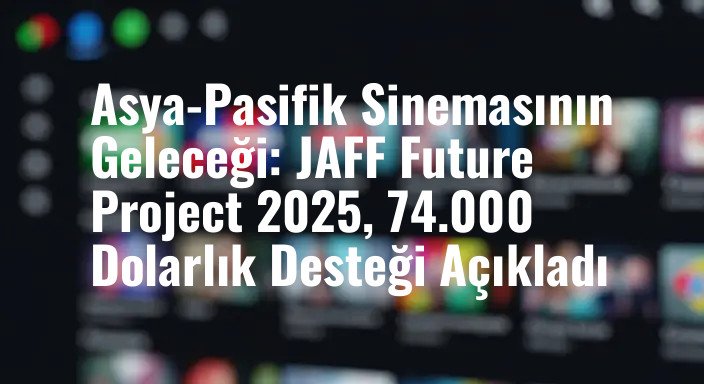 Asya-Pasifik Sinemasının Geleceği: JAFF Future Project 2025, 74.000 Dolarlık Desteği Açıkladı