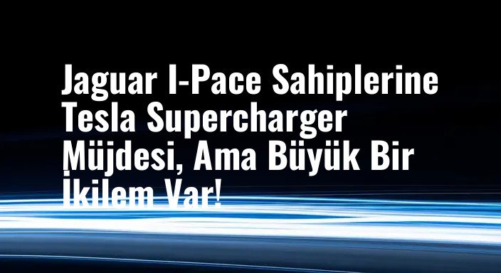 Jaguar I-Pace Sahiplerine Tesla Supercharger Müjdesi, Ama Büyük Bir İkilem Var!