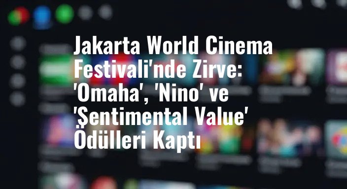Jakarta World Cinema Festivali'nde Zirve: 'Omaha', 'Nino' ve 'Sentimental Value' Ödülleri Kaptı