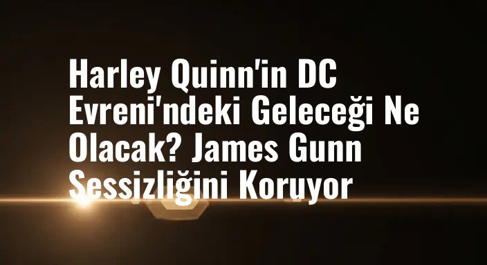 Harley Quinn'in DC Evreni'ndeki Geleceği Ne Olacak? James Gunn Sessizliğini Koruyor