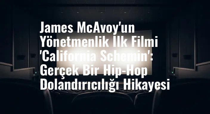 James McAvoy'un Yönetmenlik İlk Filmi 'California Schemin': Gerçek Bir Hip-Hop Dolandırıcılığı Hikayesi