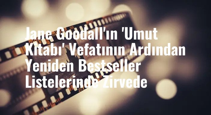 Jane Goodall'ın 'Umut Kitabı' Vefatının Ardından Yeniden Bestseller Listelerinde Zirvede