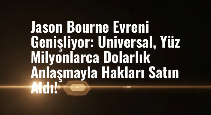 Jason Bourne Evreni Genişliyor: Universal, Yüz Milyonlarca Dolarlık Anlaşmayla Hakları Satın Aldı!