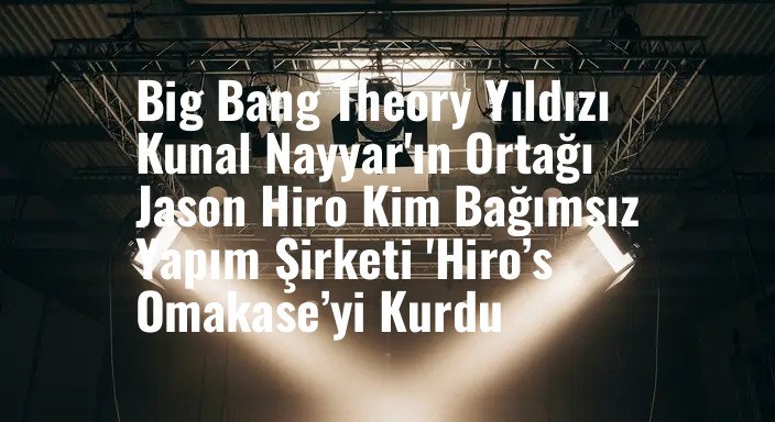 Big Bang Theory Yıldızı Kunal Nayyar'ın Ortağı Jason Hiro Kim Bağımsız Yapım Şirketi 'Hiro’s Omakase’yi Kurdu