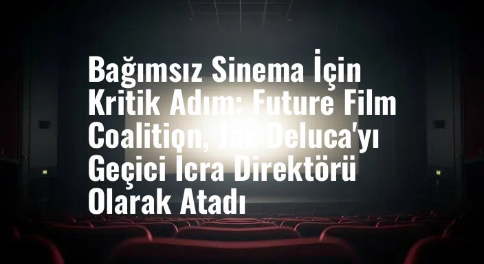 Bağımsız Sinema İçin Kritik Adım: Future Film Coalition, Jax Deluca'yı Geçici İcra Direktörü Olarak Atadı