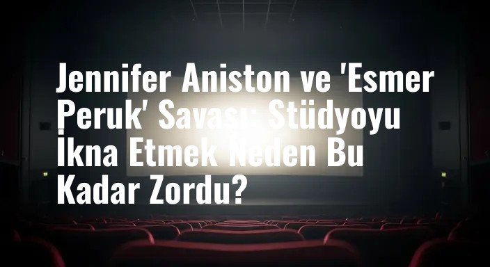Jennifer Aniston ve 'Esmer Peruk' Savaşı: Stüdyoyu İkna Etmek Neden Bu Kadar Zordu?
