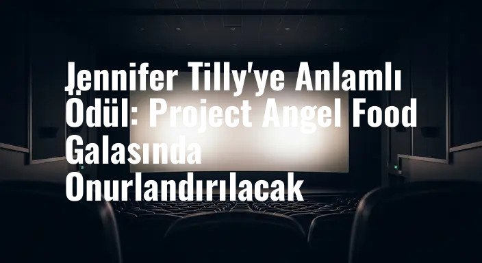 Jennifer Tilly'ye Anlamlı Ödül: Project Angel Food Galasında Onurlandırılacak