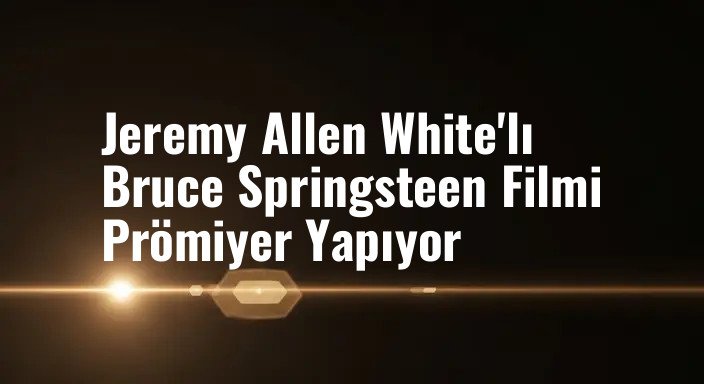 Jeremy Allen White'lı Bruce Springsteen Filmi Prömiyer Yapıyor