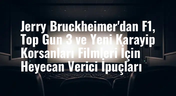 Jerry Bruckheimer'dan F1, Top Gun 3 ve Yeni Karayip Korsanları Filmleri İçin Heyecan Verici İpuçları
