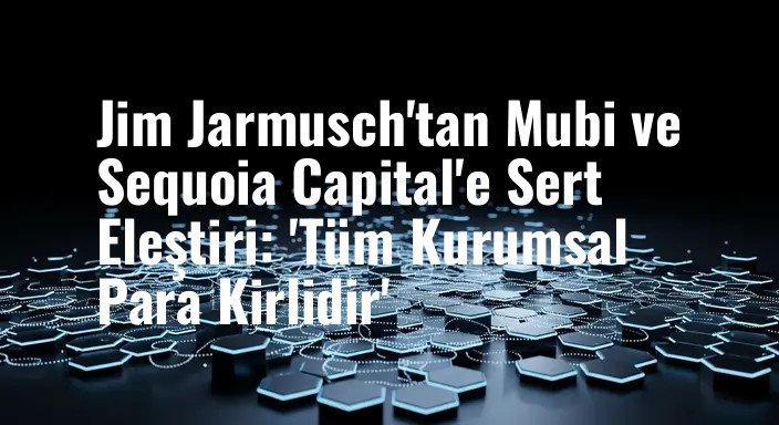 Jim Jarmusch'tan Mubi ve Sequoia Capital'e Sert Eleştiri: 'Tüm Kurumsal Para Kirlidir'